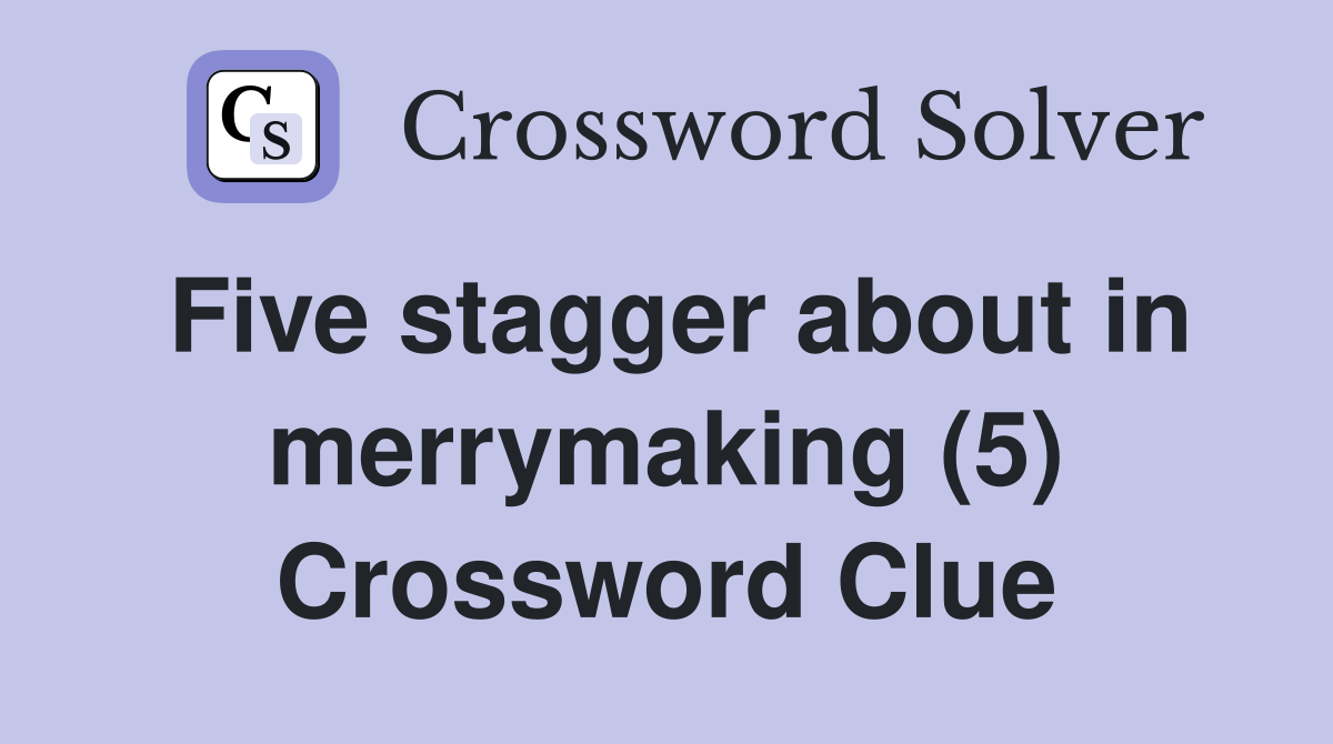 Five stagger about in merrymaking (5) Crossword Clue