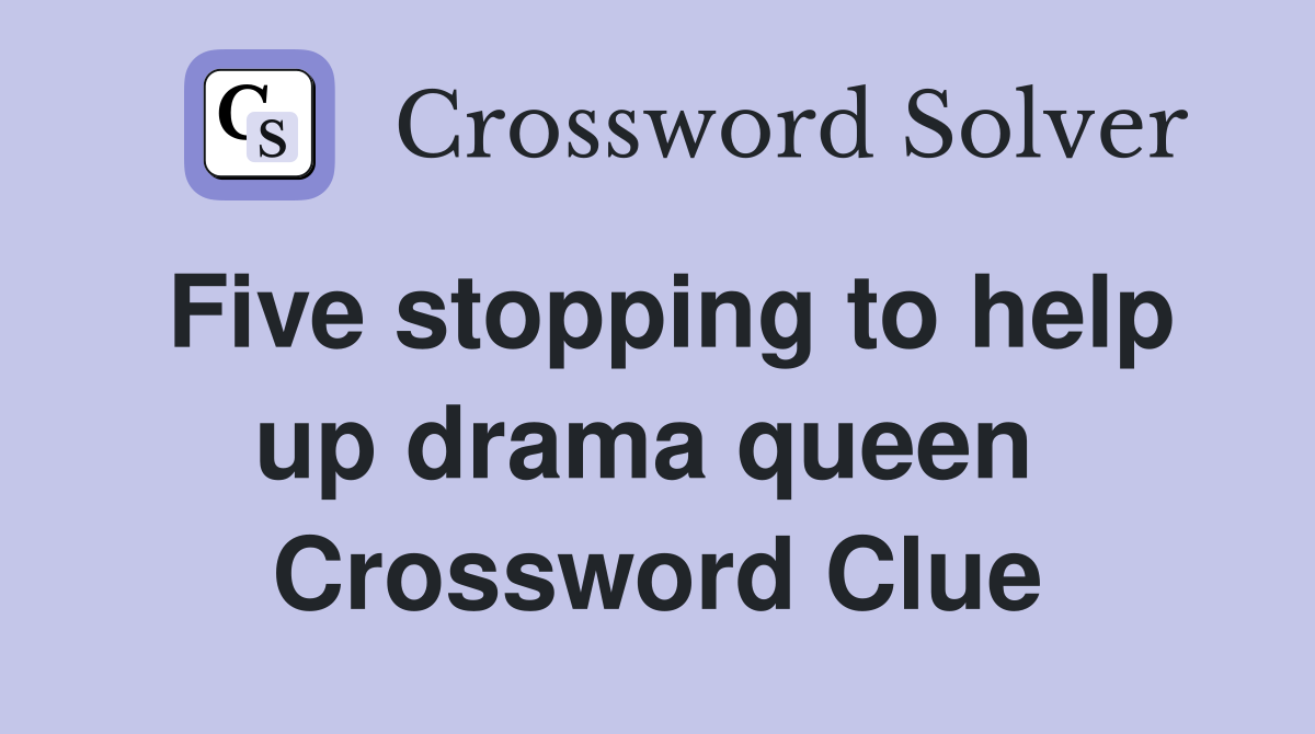 Five stopping to help up drama queen  Crossword Clue