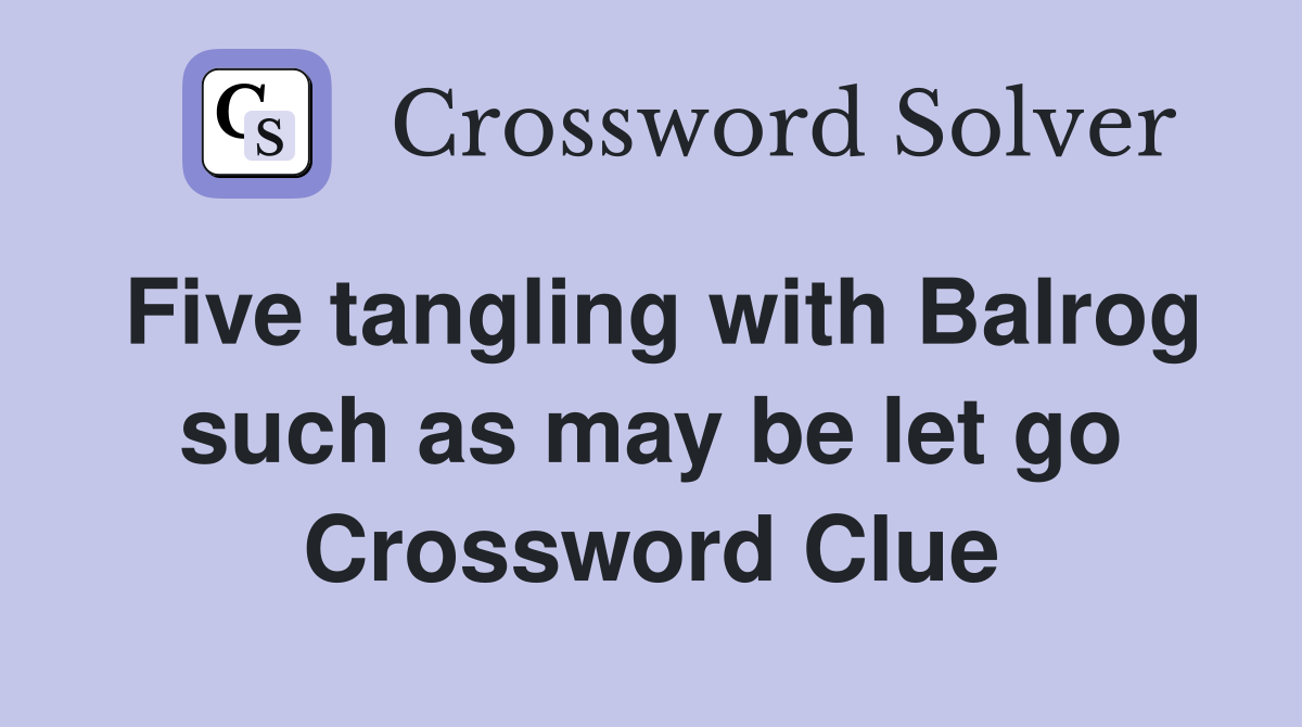 Five tangling with Balrog such as may be let go Crossword Clue