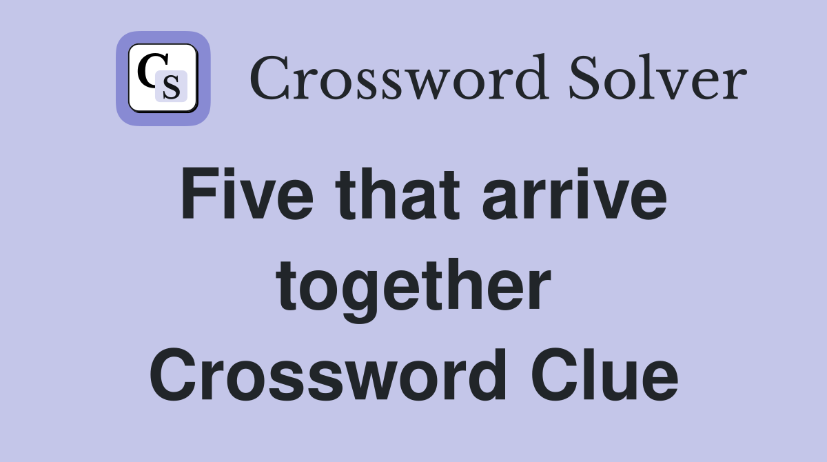 Five that arrive together Crossword Clue