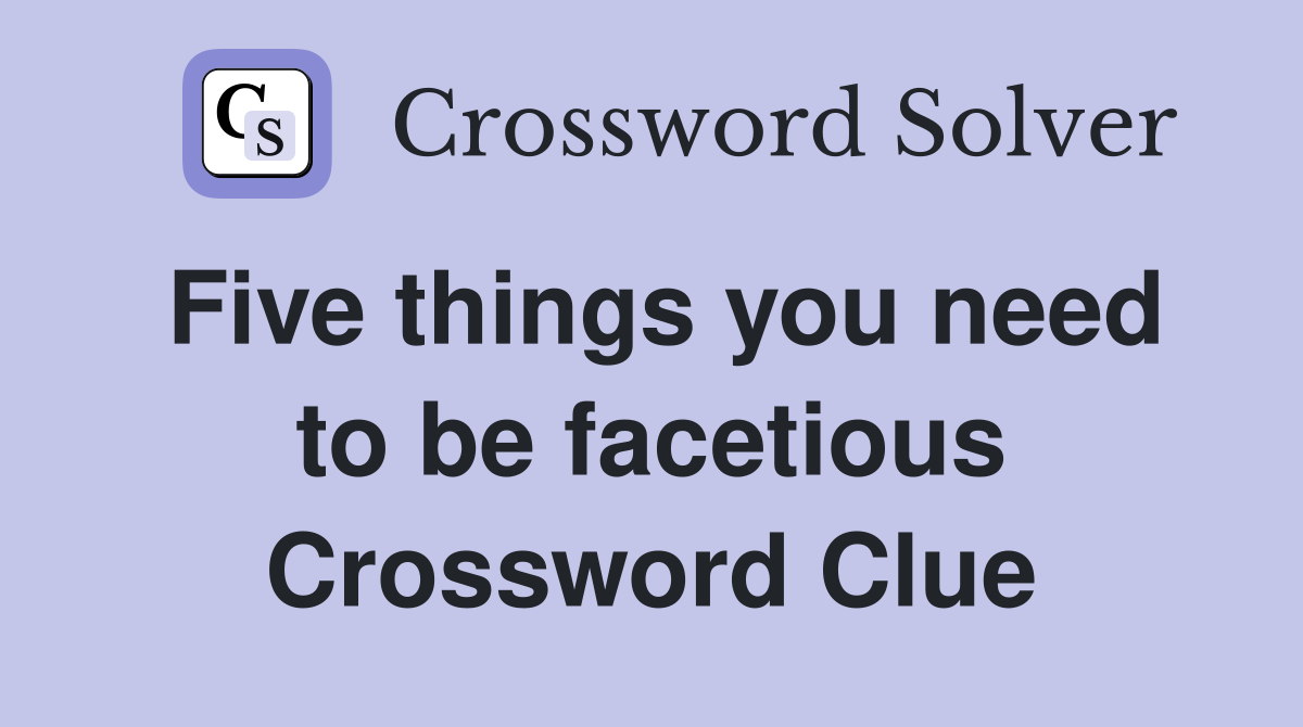 Five things you need to be facetious Crossword Clue