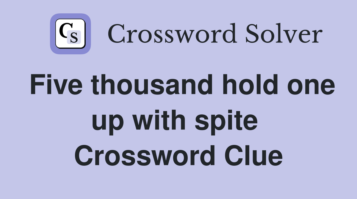 Five thousand hold one up with spite  Crossword Clue