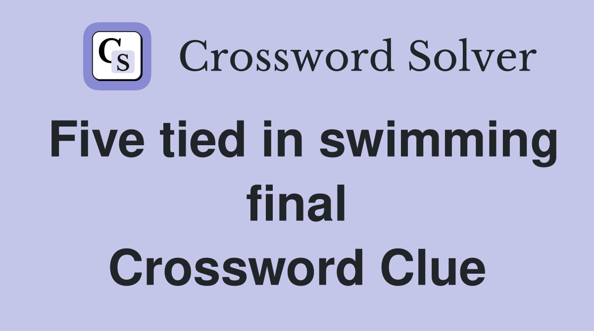 Five tied in swimming final Crossword Clue