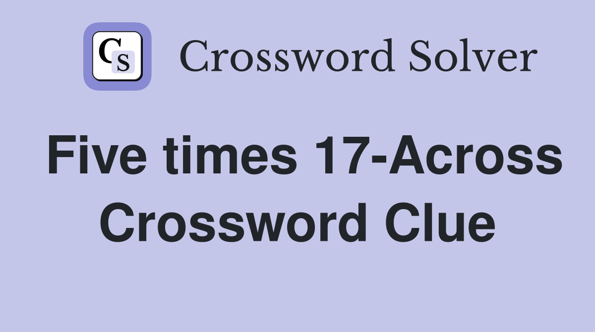Five times 17-Across Crossword Clue