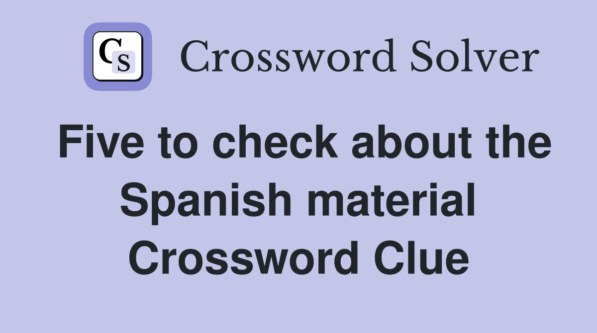 Five to check about the Spanish material Crossword Clue