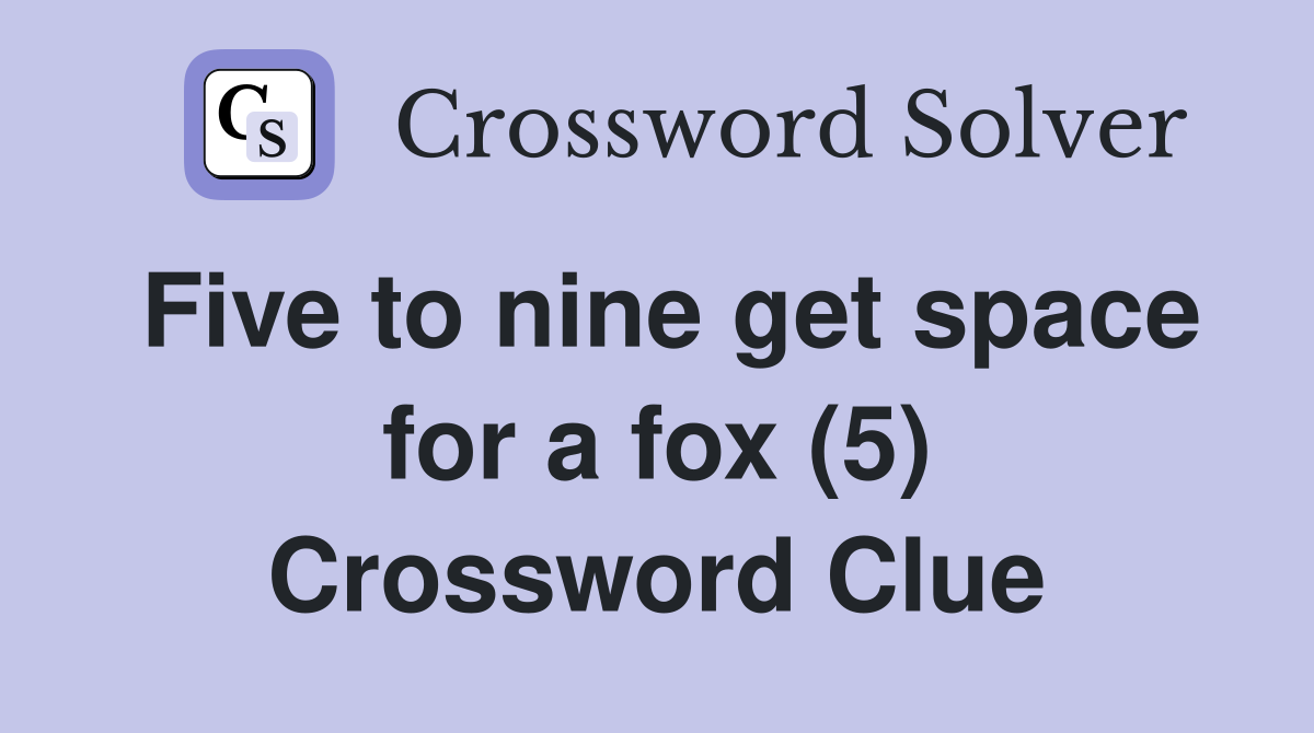 Five to nine get space for a fox (5) Crossword Clue