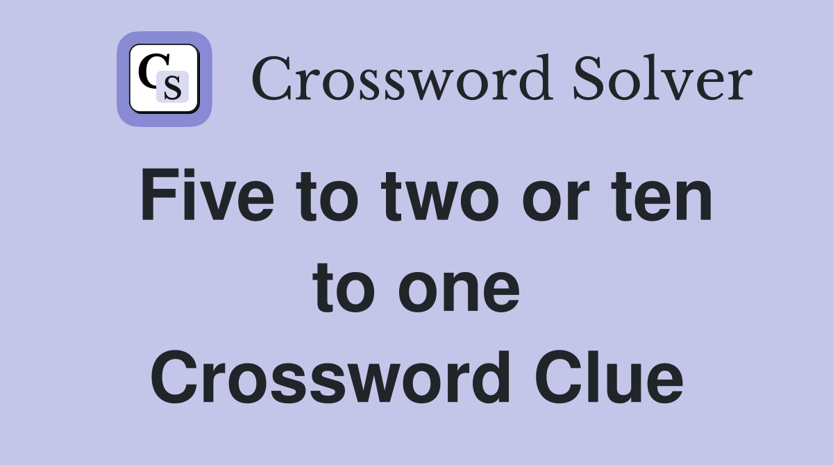 Five to two or ten to one Crossword Clue