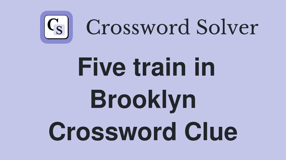 Five train in Brooklyn Crossword Clue