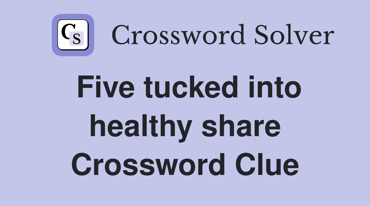 Five tucked into healthy share Crossword Clue