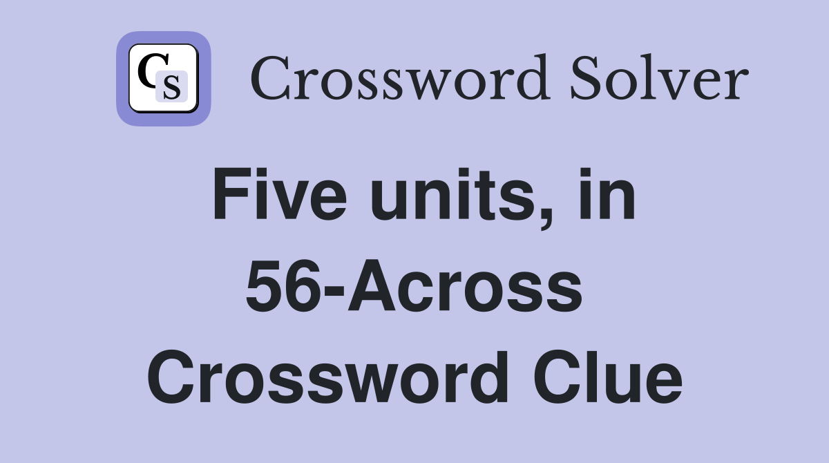 Five units, in 56-Across Crossword Clue