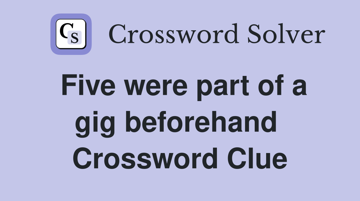 Five were part of a gig beforehand  Crossword Clue