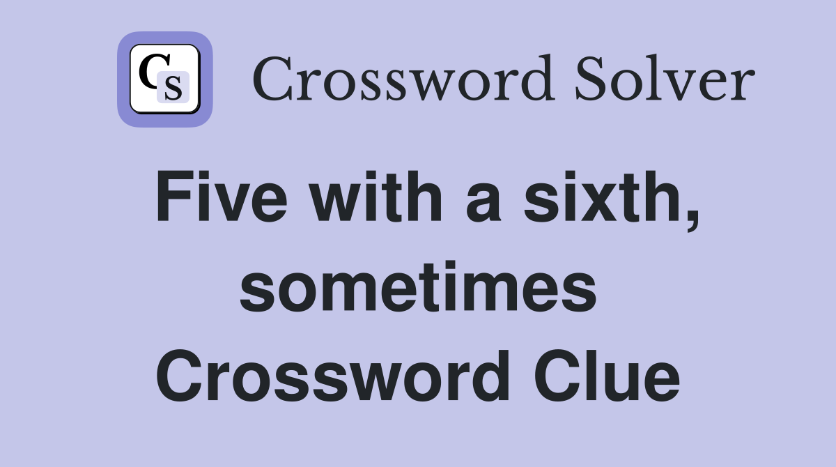 Five with a sixth, sometimes Crossword Clue