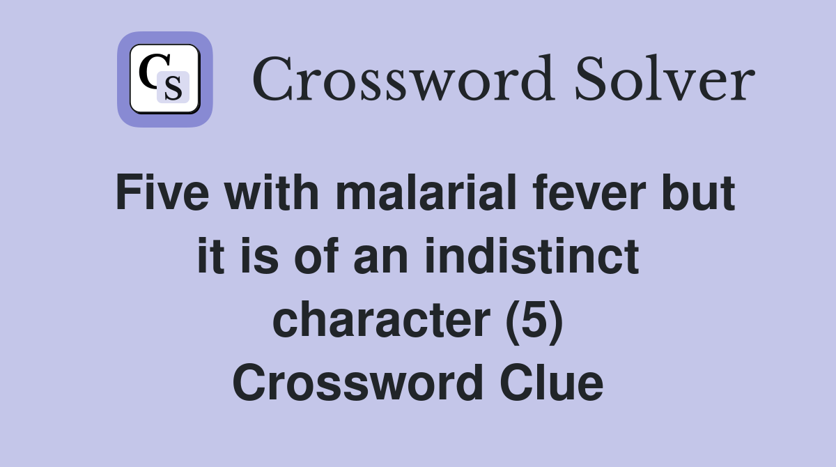 Five with malarial fever but it is of an indistinct character (5) Crossword Clue