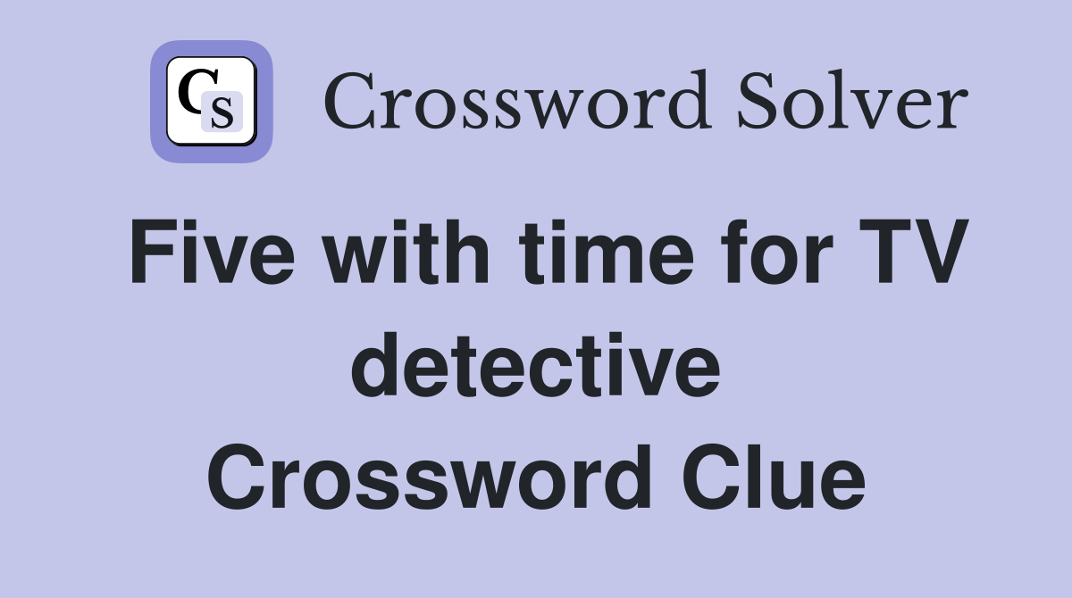 Five with time for TV detective Crossword Clue