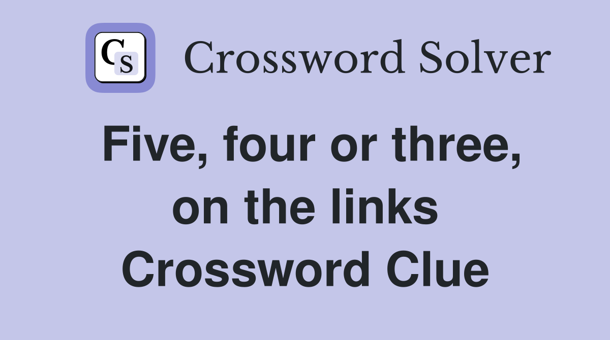 Five, four or three, on the links Crossword Clue