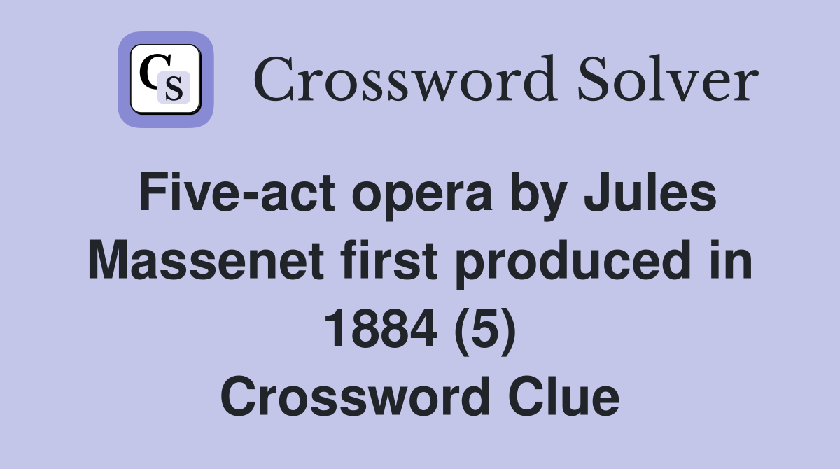 Five-act opera by Jules Massenet first produced in 1884 (5) Crossword Clue