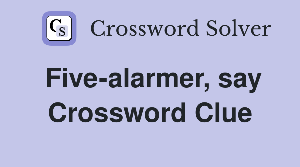 Five-alarmer, say Crossword Clue
