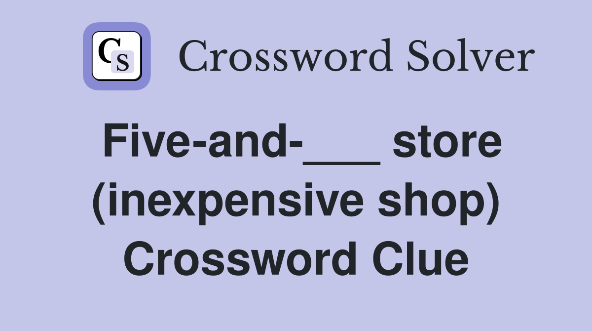 Five-and-___ store (inexpensive shop) Crossword Clue