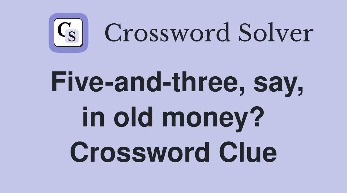 Five-and-three, say, in old money? Crossword Clue