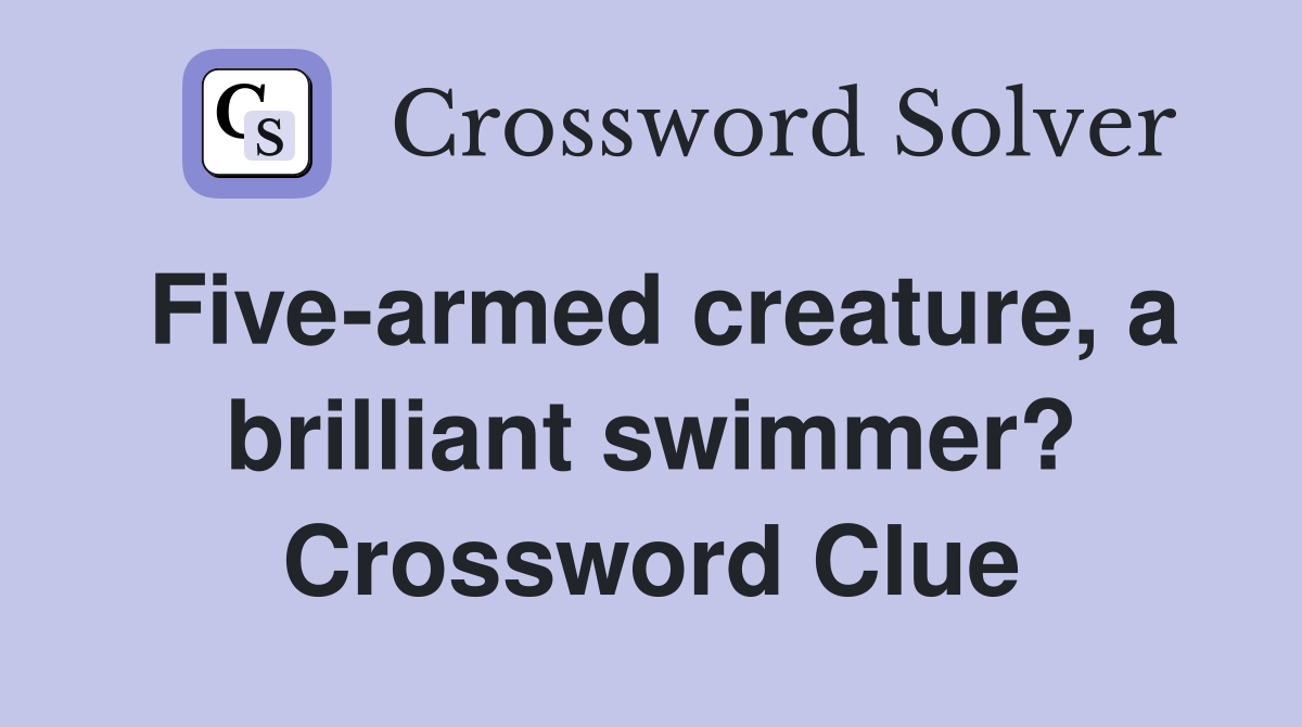 Five-armed creature, a brilliant swimmer? Crossword Clue