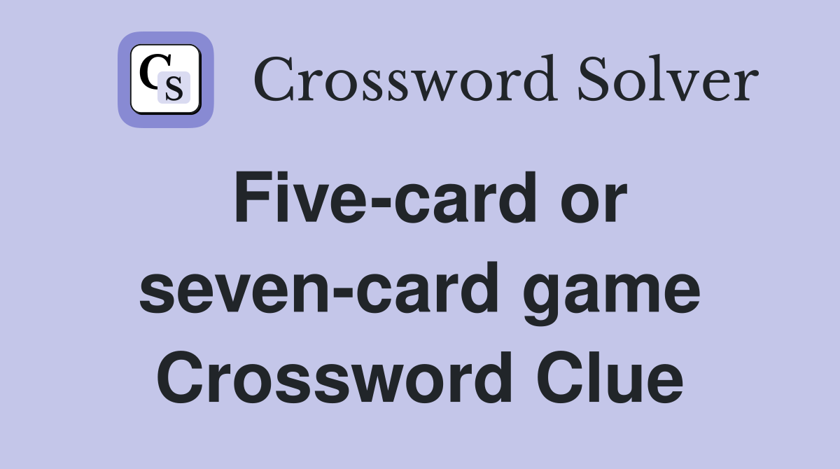 Five-card or seven-card game Crossword Clue