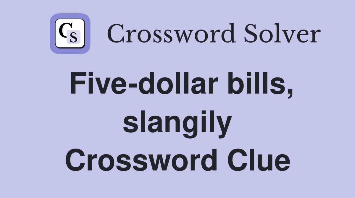 Five-dollar bills, slangily Crossword Clue