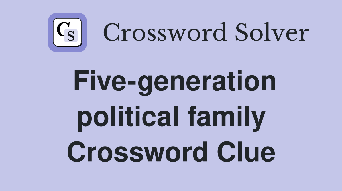 Five-generation political family Crossword Clue