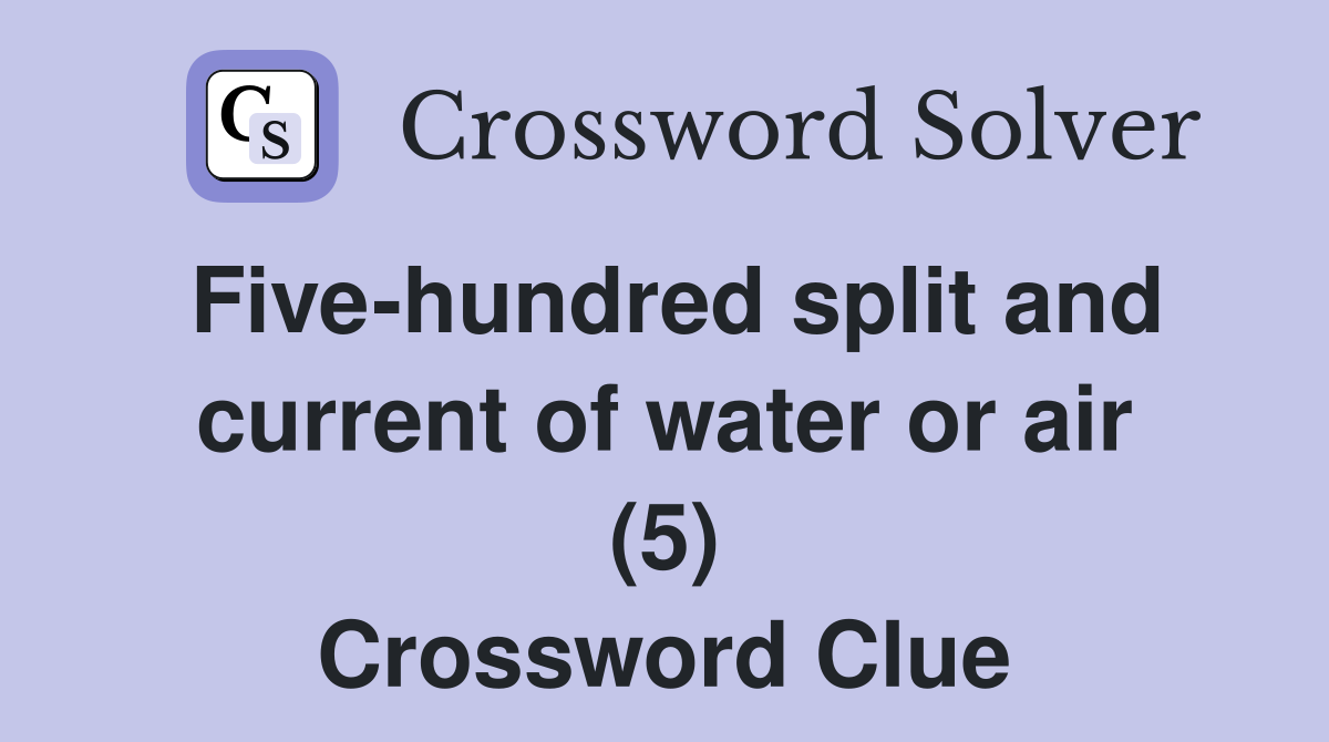 Five-hundred split and current of water or air (5) Crossword Clue