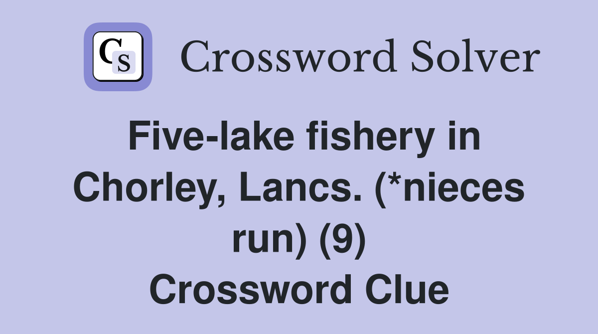 Five-lake fishery in Chorley, Lancs. (*nieces run) (9) Crossword Clue
