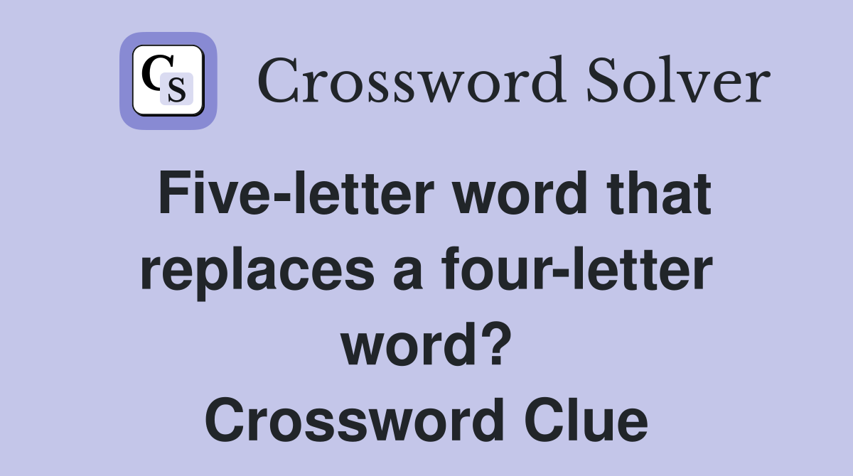 Five-letter word that replaces a four-letter word? Crossword Clue
