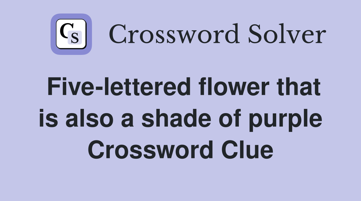 Five-lettered flower that is also a shade of purple Crossword Clue
