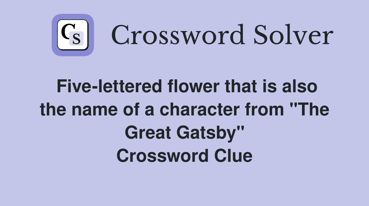 Five-lettered flower that is also the name of a character from "The Great Gatsby" Crossword Clue