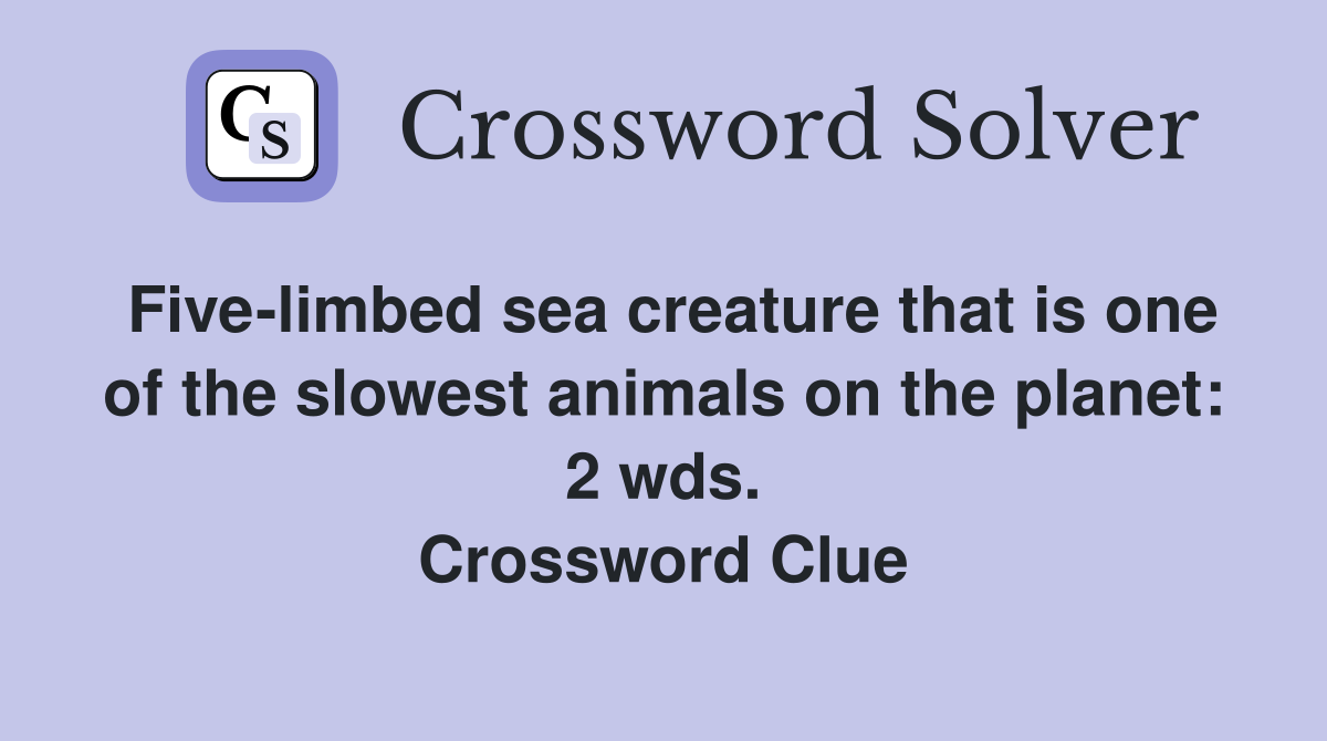 Five-limbed sea creature that is one of the slowest animals on the planet: 2 wds. Crossword Clue