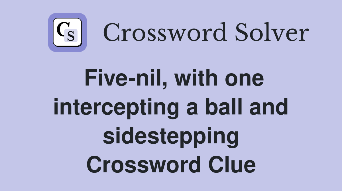 Five-nil, with one intercepting a ball and sidestepping Crossword Clue