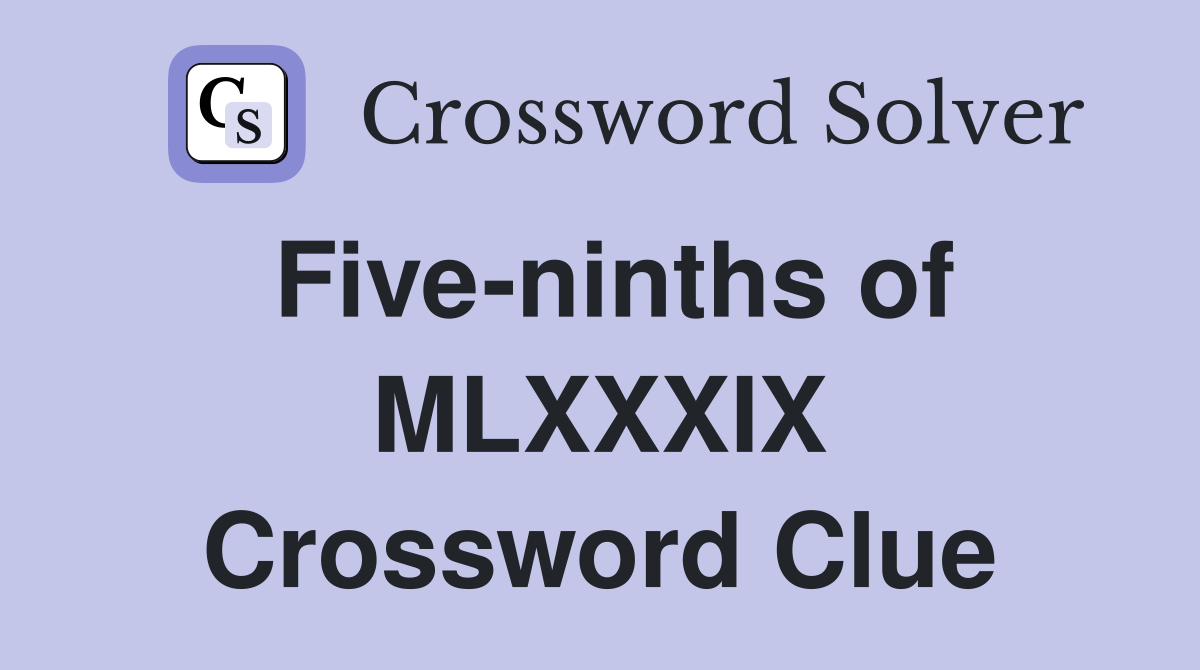 Five-ninths of MLXXXIX Crossword Clue