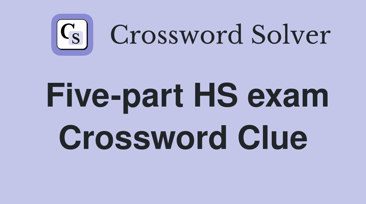 Five-part HS exam Crossword Clue