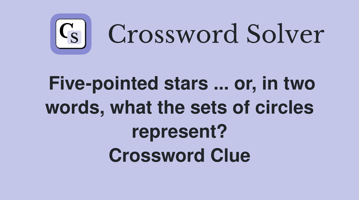 Five-pointed stars ... or, in two words, what the sets of circles represent? Crossword Clue