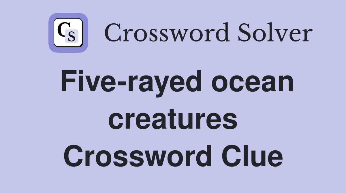 Five-rayed ocean creatures Crossword Clue