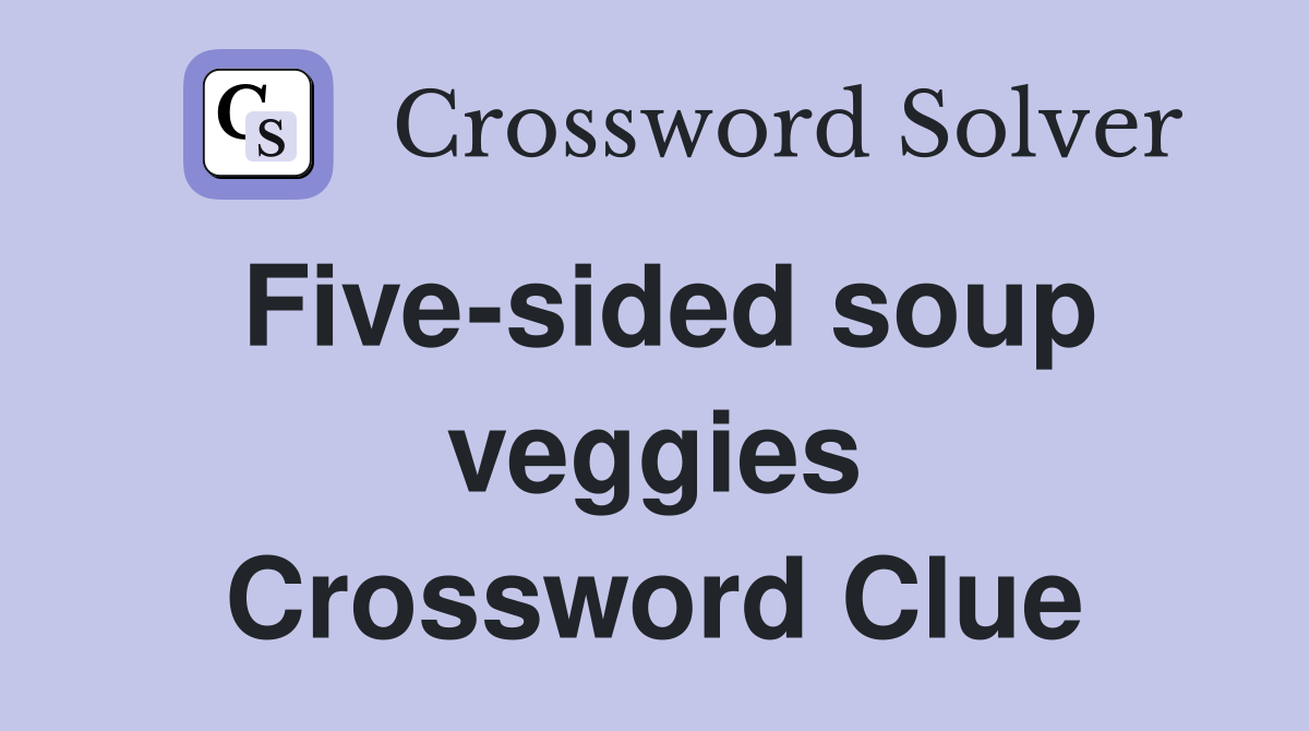 Five-sided soup veggies Crossword Clue