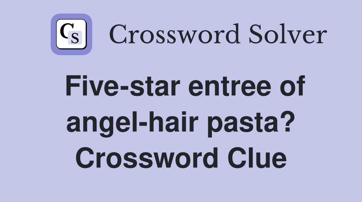 Five-star entree of angel-hair pasta? Crossword Clue