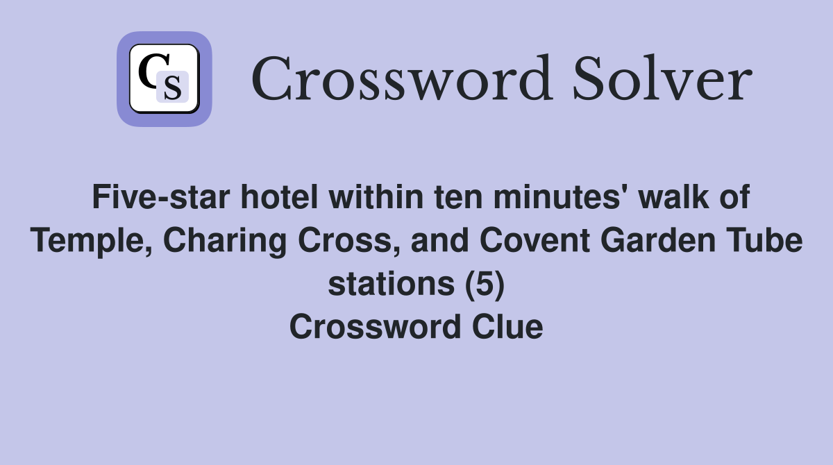 Five-star hotel within ten minutes' walk of Temple, Charing Cross, and Covent Garden Tube stations (5) Crossword Clue