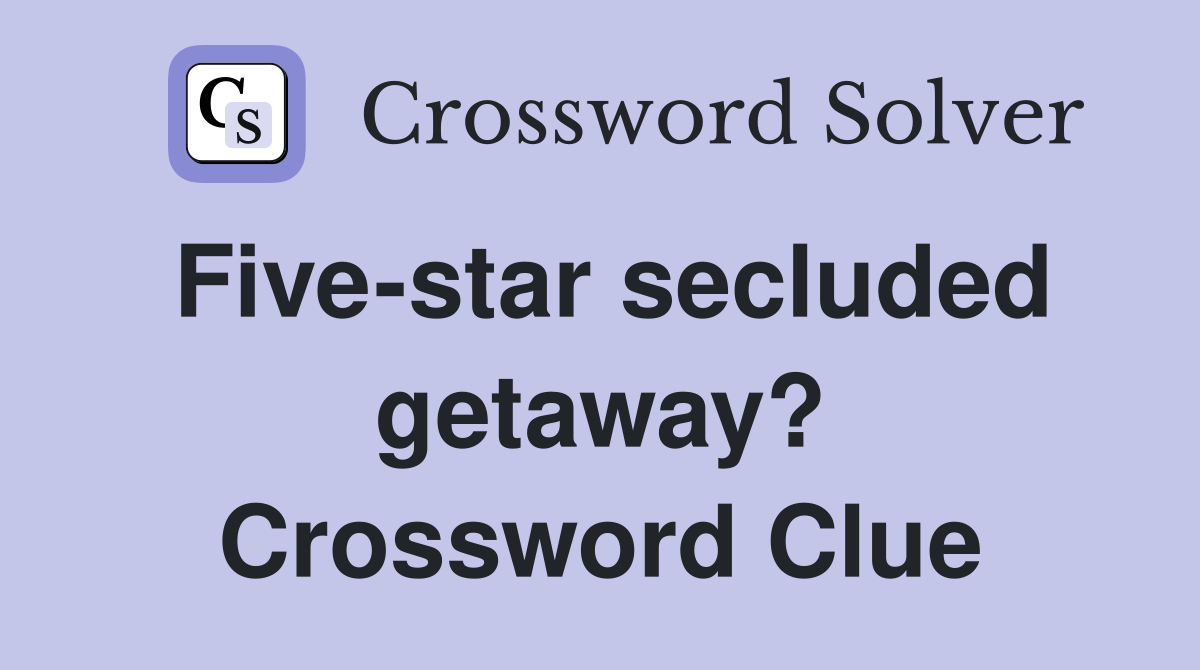 Five-star secluded getaway? Crossword Clue