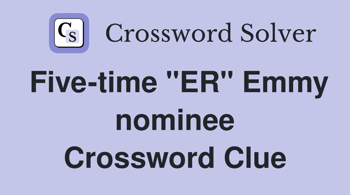 Five-time "ER" Emmy nominee Crossword Clue