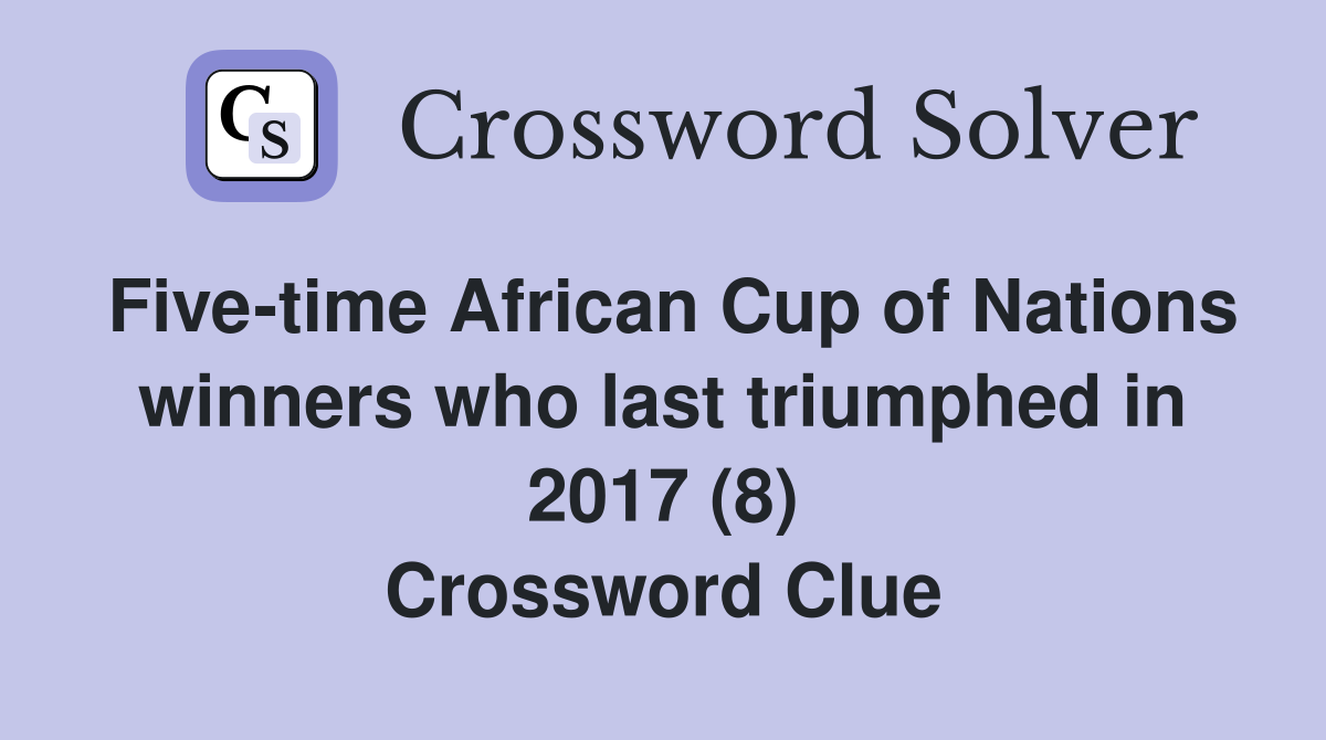 Five-time African Cup of Nations winners who last triumphed in 2017 (8) Crossword Clue