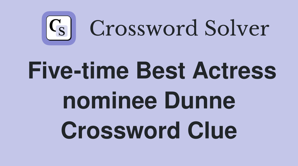 Five-time Best Actress nominee Dunne Crossword Clue