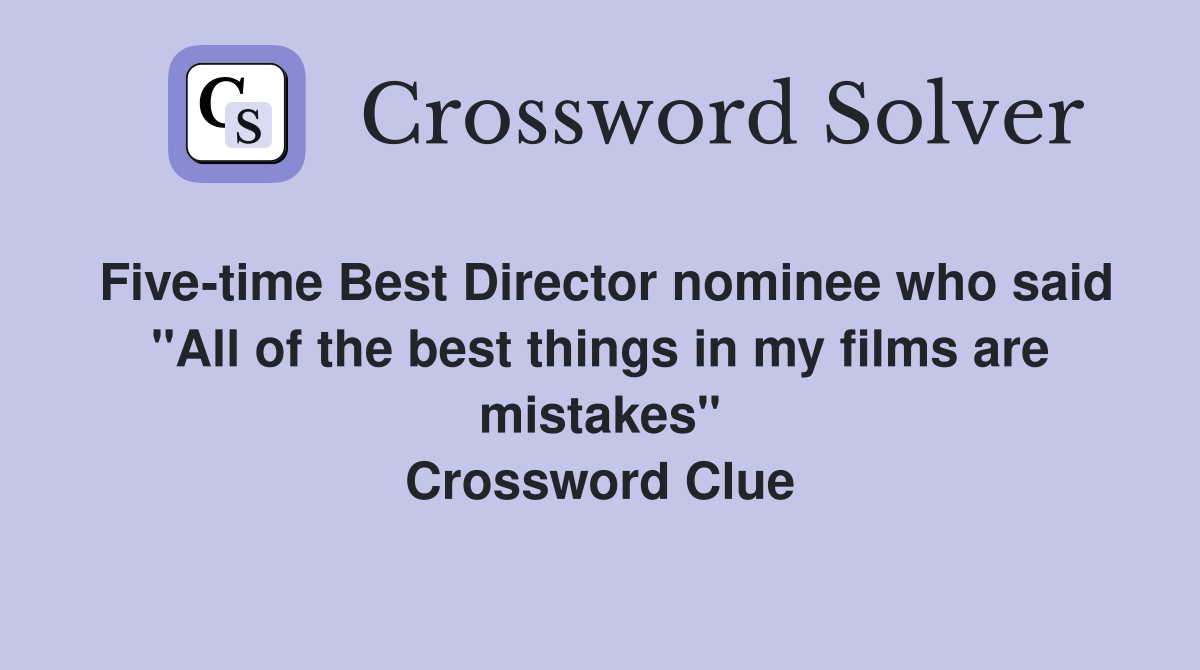 Five-time Best Director nominee who said "All of the best things in my films are mistakes" Crossword Clue