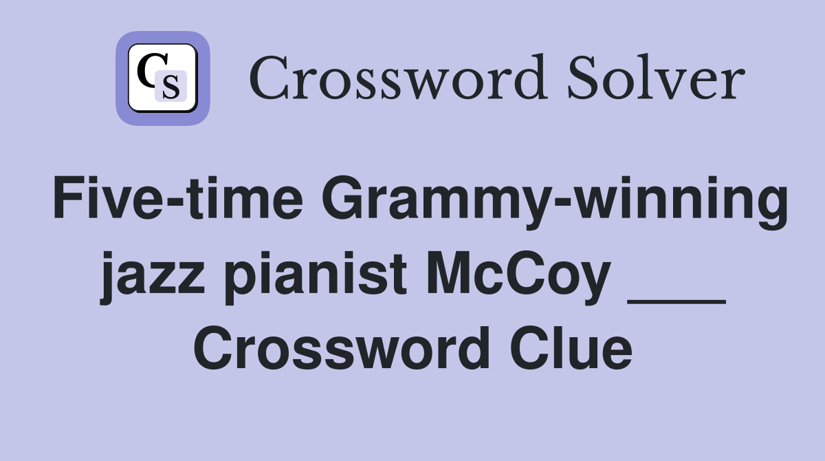 Five-time Grammy-winning jazz pianist McCoy ___ Crossword Clue