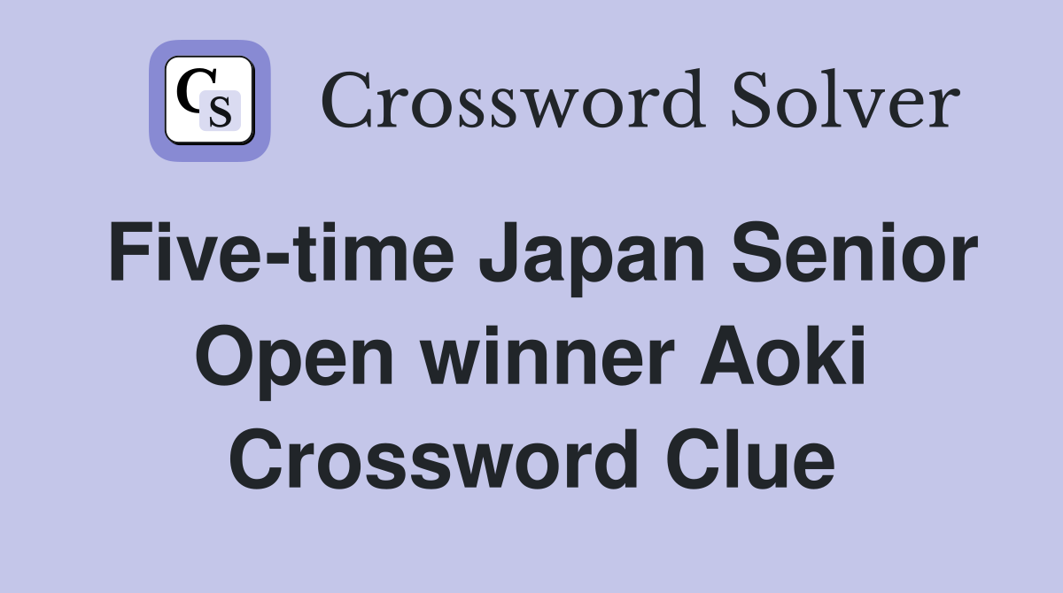 Five-time Japan Senior Open winner Aoki Crossword Clue