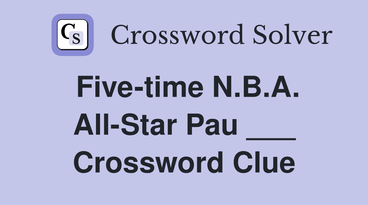 Five-time N.B.A. All-Star Pau ___ Crossword Clue