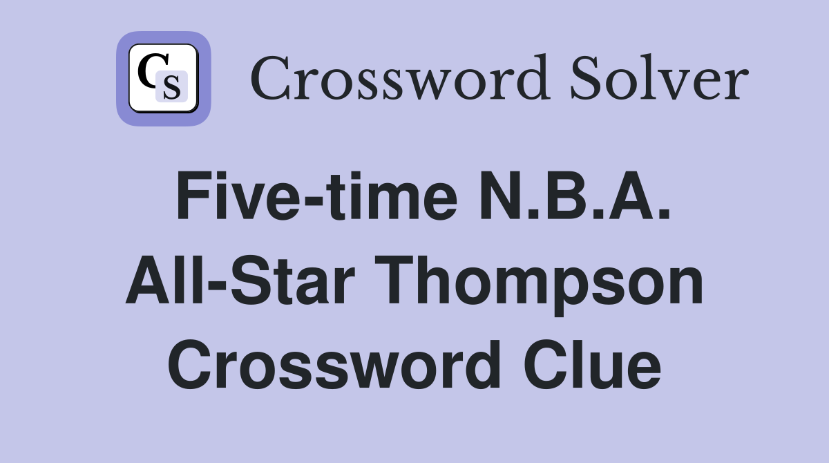 Five-time N.B.A. All-Star Thompson Crossword Clue